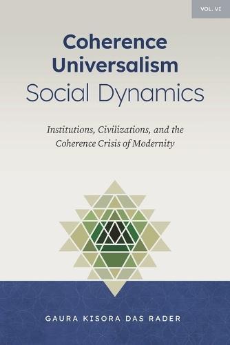 Coherence Universalism Social Dynamics: Institutions, Civilizations, and the Coherence Crisis of Modernity