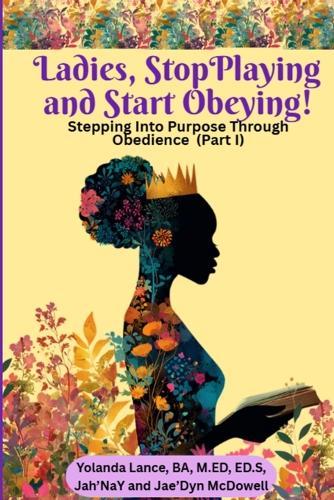 Ladies, Stop Playing and Start Obeying! Stepping Into Purpose Through Obedience (Part I)