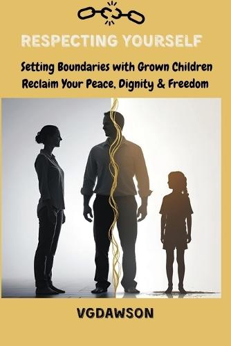Respecting Yourself Setting Boundaries with Grown Children: Reclaim Your Peace Dignity and Emotional Freedom