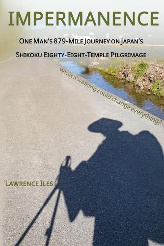 Impermanence: One Man's 879-Mile Journey on Japan's Shikoku Eighty-Eight-Temple Pilgrimage