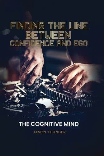 Finding The Line Between Confidence and Ego: The Cognitive Mind