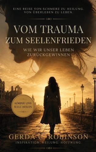 Vom Trauma Zum Seelenfrieden: Wie Wir Unser Leben Zurückgewinnen: Wie Wir Unser Leben Zurückgewinnen