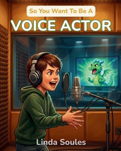 So You Want To Be A Voice Actor: A Kids' Guide to Voice Acting, Character Voices, Animation and Video Game Recording, and the Talented Performers Behind Our Favorite Characters