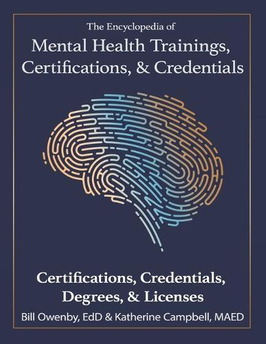 The Encyclopedia of Mental Health Trainings, Certifications, & Credentials: Certifications, Credentials, Degrees, & Licenses