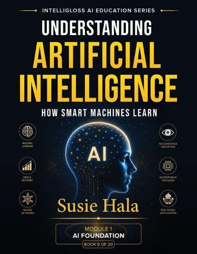 Understanding Artificial Intelligence How Smart Machines Learn: Understanding Artificial Intelligence How Smart Machines Learn ISBN: 978-1-972925-08-9