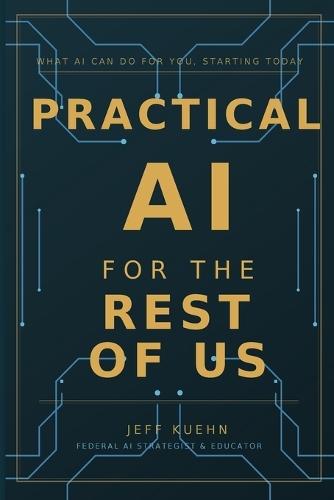 Practical AI for the Rest of Us: What AI Can Do for You, Starting Today