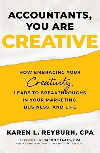 Accountants, You Are Creative: How Embracing Your Creativity Leads to Breakthroughs in Your Marketing, Business, and Life