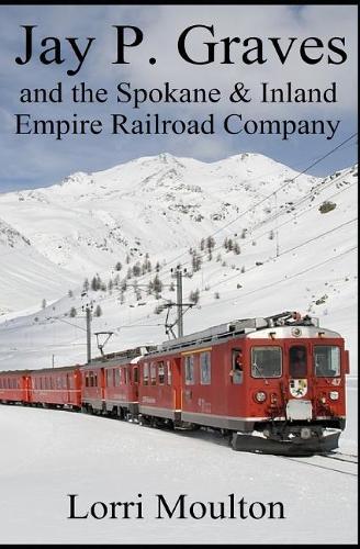 Jay P. Graves and the Spokane & Inland Empire Railroad Company