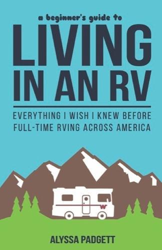 A Beginner's Guide to Living in an RV: Everything I Wish I Knew Before Full-Time RVing Across America