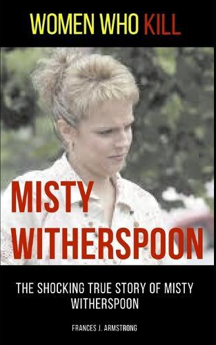 Women Who Kill: Misty Witherspoon: The Shocking True Story of Misty Witherspoon