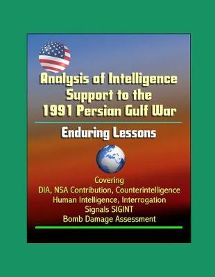 Analysis of Intelligence Support to the 1991 Persian Gulf War: Enduring Lessons - Covering DIA, NSA Contribution, Counterintelligence, Human Intelligence, Interrogation, Signals SIGINT, Bomb Damage