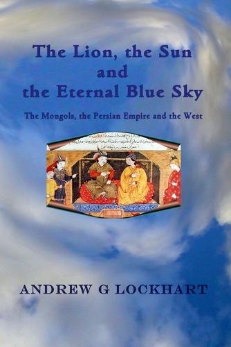 The Lion, the Sun and the Eternal Blue Sky: The Mongols, the Persian Empire and the West