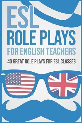 ESL Role Plays for English Teachers: 40 Great Role Plays for ESL Classes