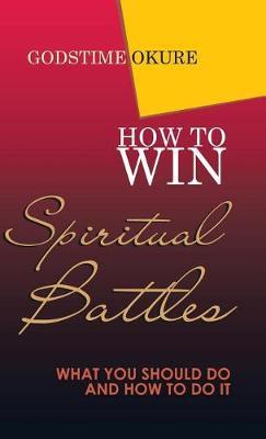 How to Win Spiritual Battles: What You Should Do and How to Do It