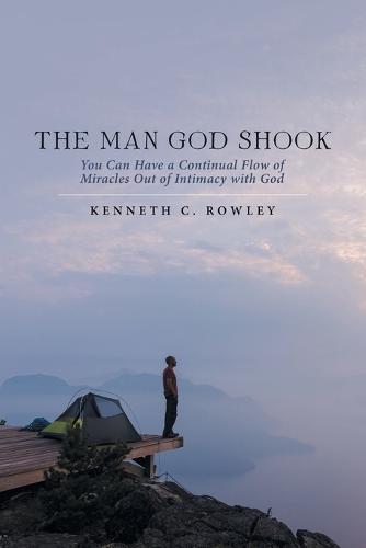 The Man God Shook: You Can Have a Continual Flow of Miracles out of Intimacy with God