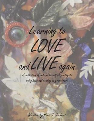 Learning to Love and Live Again: A Collection of Art and Heartfelt Poetry to Bring Hope and Healing to Your Heart