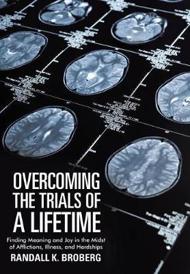 Overcoming the Trials of a Lifetime: Finding Meaning and Joy in the Midst of Afflictions, Illness, and Hardships