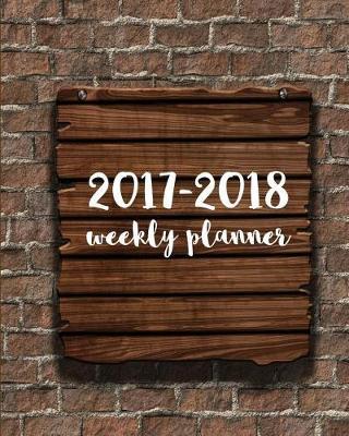 2017-2018 Weekly Planner: Academic Planner, Monthly Planner, Weekly Planner - 12 Month (August 2017 to July 2018): 2017-2018 Planner