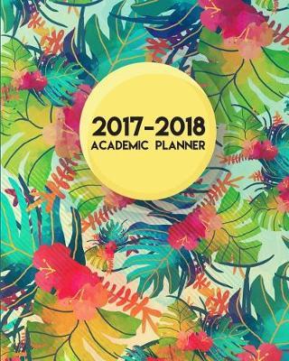 2017-2018 Academic Planner: Academic Planner, Monthly Planner, Weekly Planner - 12 Month (August 2017 to July 2018)