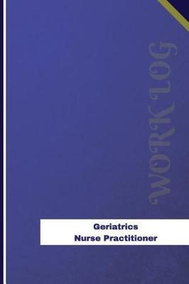 Geriatrics Nurse Practitioner Work Log: Work Journal, Work Diary, Log - 126 Pages, 6 X 9 Inches
