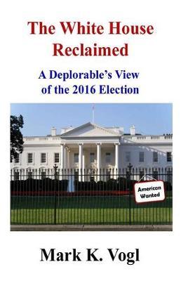 The White House Reclaimed: A Deplorable's View of the 2016 Election