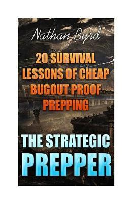 The Strategic Prepper: 20 Survival Lessons of Cheap Bugout Proof Prepping