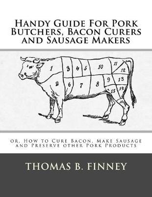 Handy Guide For Pork Butchers, Bacon Curers and Sausage Makers: or, How to Cure Bacon, Make Sausage and Preserve other Pork Products