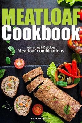 Meatloaf Cookbook: Interesting Delicious Meatloaf combinations