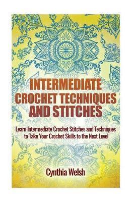 Intermediate Crochet Techniques and Stitches: Learn Intermediate Crochet Stitches and Techniques to Take Your Crochet Skills to the Next Level