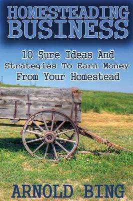 Homesteading Business: 10 Sure Ideas And Strategies To Earn Money From Your Homestead