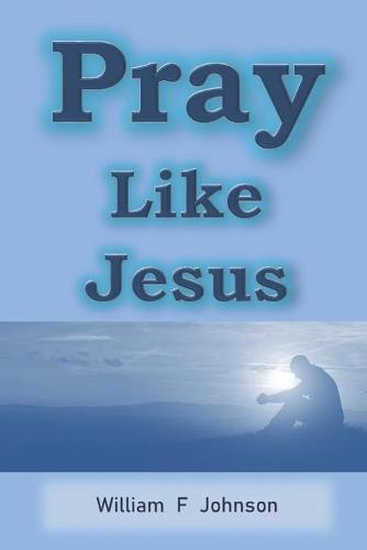 Pray Like Jesus: How you can become more effective in prayer