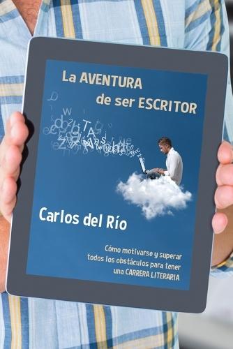La aventura de ser escritor: Cómo motivarse y superar todos los obstáculos para tener una carrera literaria