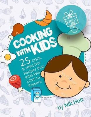 Cooking with Kids: 25 Cool and Healthy Recipes That Kids Will Love to Prepare