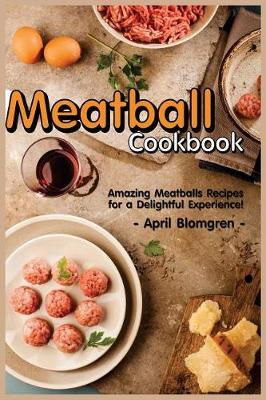 Meatball Cookbook: Amazing Meatballs Recipes for a Delightful Experience!