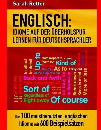 Englisch: Idiome Auf Der Uberholspur Lernen Fur Deutschsprachler: Die 100 meistbenutzten, englischen Idiome mit 600 Beispielsätzen.