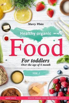 Healthy Organic Food for Toddlers Over the Age of 6 Month: Healthy Organic Food for Toddlers. 40 Recipes