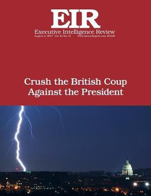 Crush the British Coup Against the President: Executive Intelligence Review; Volume 44, Issue 31
