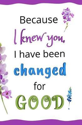 Because I Knew You, I Have Been Changed for GOOD!: Blank Journal & Gift