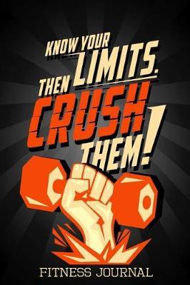Know Your Limits Then Crush Them! Fitness Journal: Workout Journal Notebook