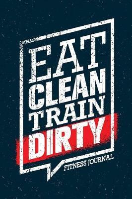 Eat Clean Train Dirty Fitness Journal: Workout Journal Notebook