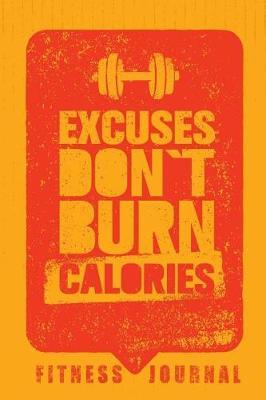 Excuses Don't Burn Calories Fitness Journal: Workout Journal Notebook