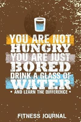 You Are Not Hungry You Are Just Bored Drink a Glass of Water and Learn the Difference Fitness Journal: Workout Journal Notebook