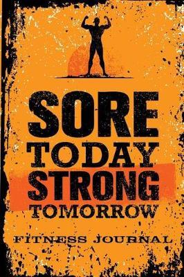 Sore Today Strong Tomorrow Fitness Journal: Workout Journal Notebook