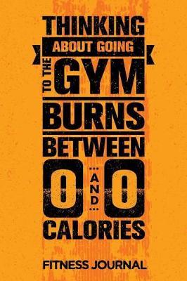 Thinking About Going To The Gym Burns Between 0 And 0 Calories Fitness Journal: Workout Journal Notebook
