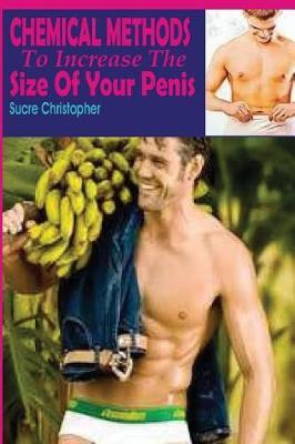Chemical Methods to Increase the Size of Your Penis: If You Want a Freaking Huge Penis, You Need a Little Pharmacological Assistance