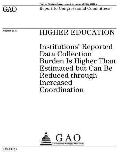Higher education: institutions reported data collection burden is higher than estimated but can be reduced through increased coordination: report to congressional committees.