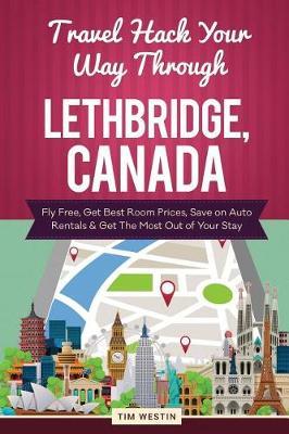 Travel Hack Your Way Through Lethbridge, Canada: Fly Free, Get Best Room Prices, Save on Auto Rentals & Get the Most Out of Your Stay