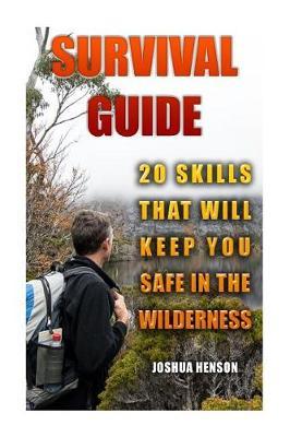 Survival Guide: 20 Skills that Will Keep You Safe In The Wilderness