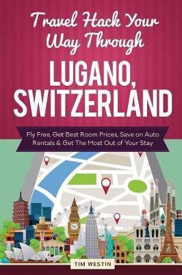 Travel Hack Your Way Through Lugano, Switzerland: Fly Free, Get Best Room Prices, Save on Auto Rentals & Get the Most Out of Your Stay