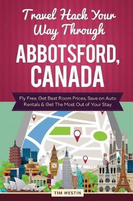 Travel Hack Your Way Through Abbotsford, Canada: Fly Free, Get Best Room Prices, Save on Auto Rentals & Get the Most Out of Your Stay
